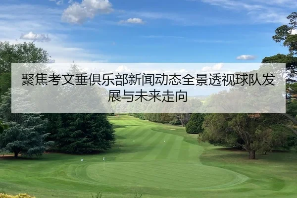 聚焦考文垂俱乐部新闻动态全景透视球队发展与未来走向