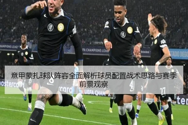 意甲蒙扎球队阵容全面解析球员配置战术思路与赛季前景观察