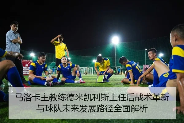 马洛卡主教练德米凯利斯上任后战术革新与球队未来发展路径全面解析