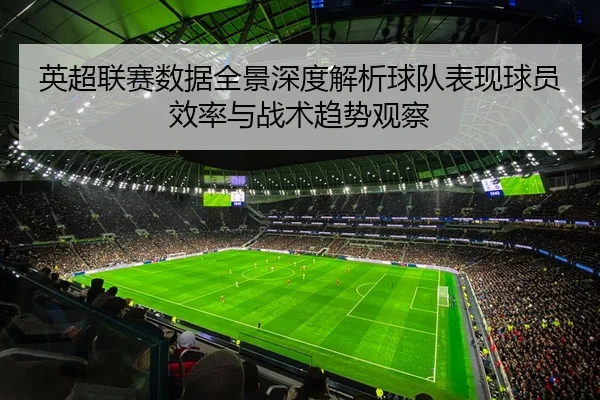 英超联赛数据全景深度解析球队表现球员效率与战术趋势观察