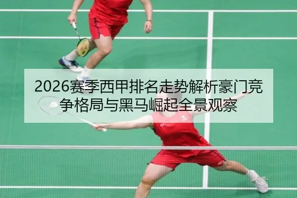 2026赛季西甲排名走势解析豪门竞争格局与黑马崛起全景观察