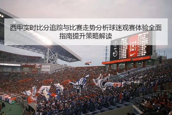 xi-jia-shi-shi-bi-fen-zhui-zong-yu-bi-sai-zou-shi-fen-xi-qiu-mi-guan-sai-ti-yan-quan-mian-zhi-nan-ti-sheng-ce-lve-jie-du-2-411.jpg
