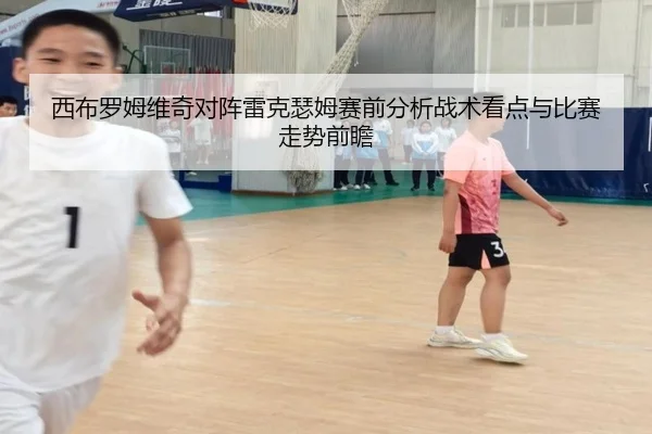 西布罗姆维奇对阵雷克瑟姆赛前分析战术看点与比赛走势前瞻