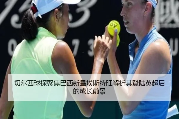 qie-er-xi-qiu-tan-ju-jiao-ba-xi-xin-xing-ai-si-te-wang-jie-xi-qi-deng-lu-ying-chao-hou-de-cheng-zhang-qian-jing-2-991.jpg